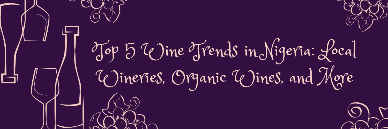 Top 5 Wine Trends in Nigeria: Local Wineries, Organic Wines, and More